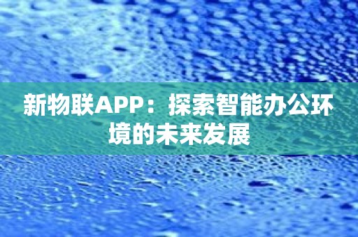 新物联APP：探索智能办公环境的未来发展