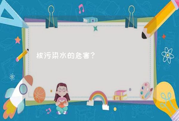 核污染水的危害？,第1张