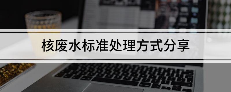 核污水装置_核污水处理技术_核污水排放方案