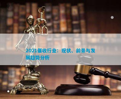 2021催收行业：现状、前景与发展趋势分析