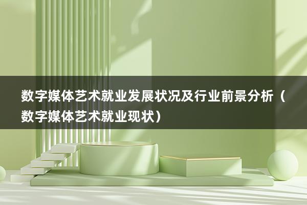 数字媒体艺术就业发展状况及行业前景分析（数字媒体艺术就业现状）(图1)