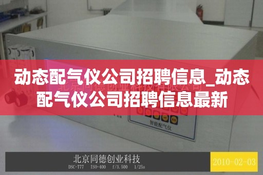 动态配气仪公司招聘信息_动态配气仪公司招聘信息最新